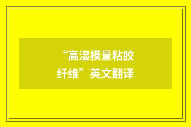“高湿模量粘胶纤维”英文翻译