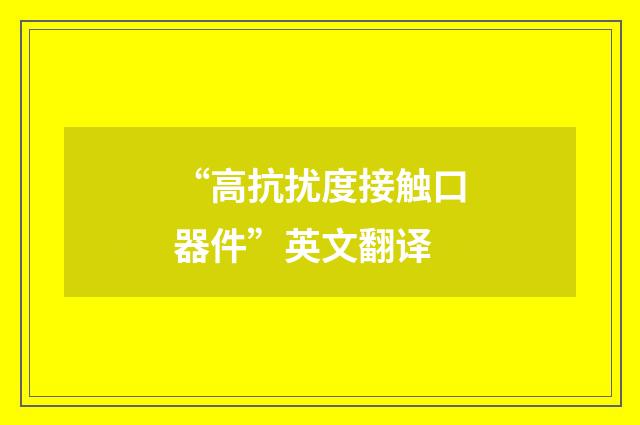 “高抗扰度接触口器件”英文翻译