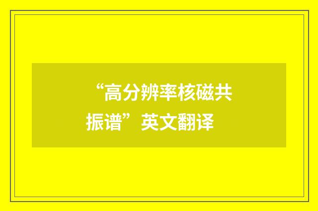 “高分辨率核磁共振谱”英文翻译
