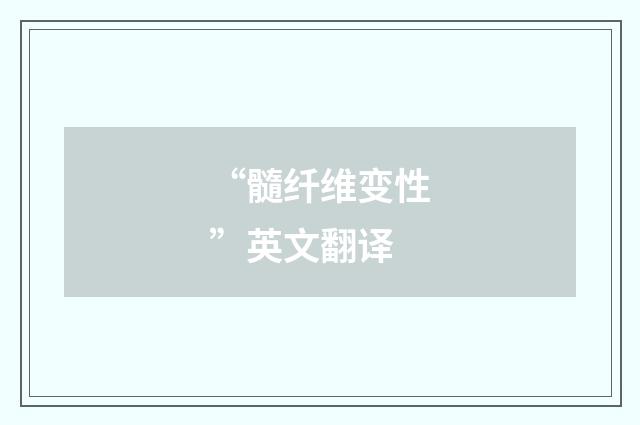 “髓纤维变性”英文翻译