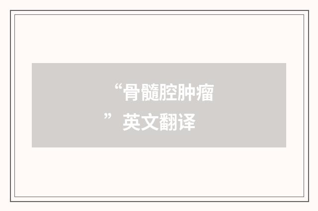 “骨髓腔肿瘤”英文翻译