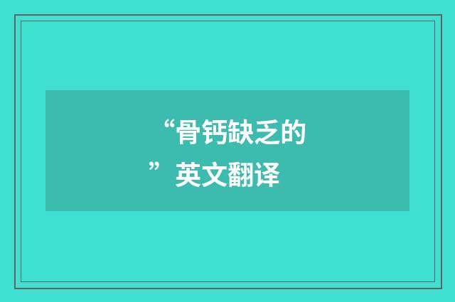 “骨钙缺乏的”英文翻译