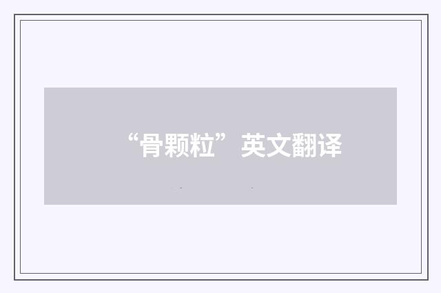 “骨颗粒”英文翻译