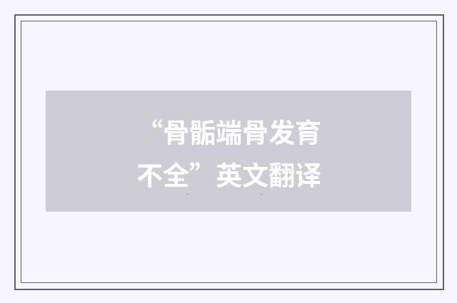 “骨骺端骨发育不全”英文翻译