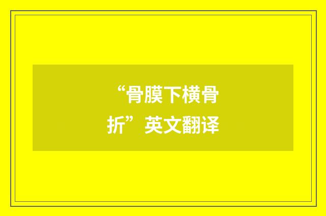 “骨膜下横骨折”英文翻译