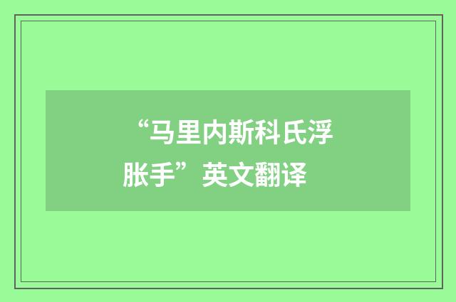 “马里内斯科氏浮胀手”英文翻译