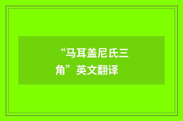 “马耳盖尼氏三角”英文翻译