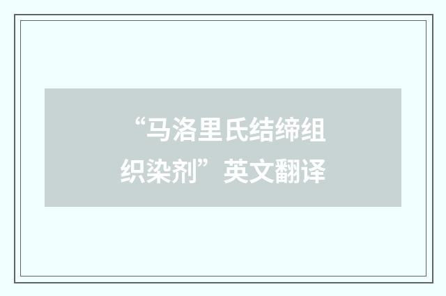 “马洛里氏结缔组织染剂”英文翻译