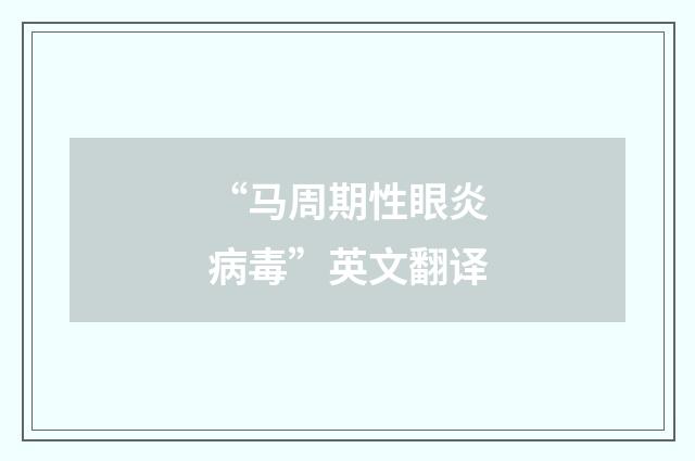 “马周期性眼炎病毒”英文翻译
