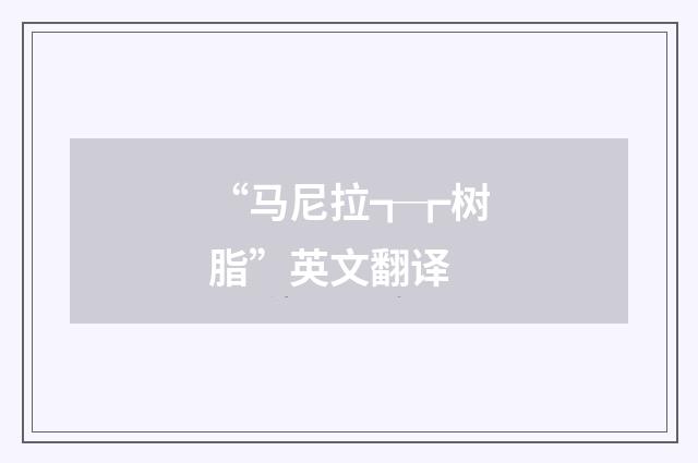 “马尼拉┱┲树脂”英文翻译