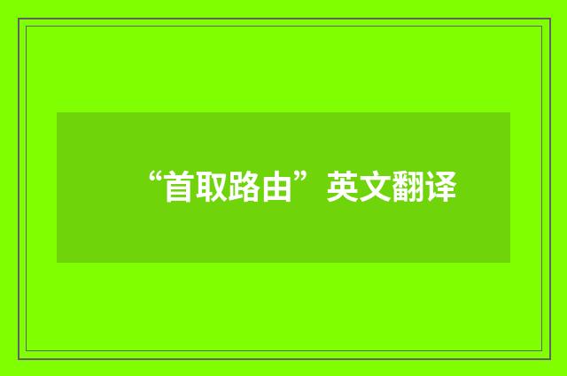 “首取路由”英文翻译