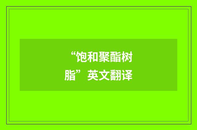 “饱和聚酯树脂”英文翻译