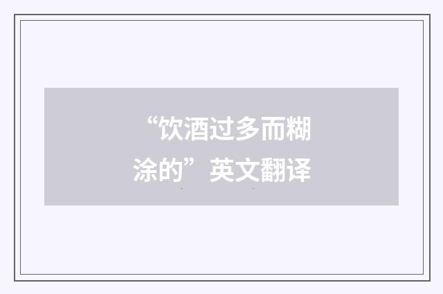 “饮酒过多而糊涂的”英文翻译