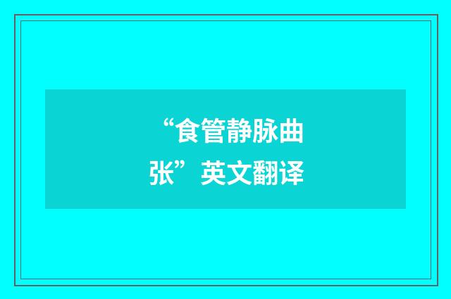 “食管静脉曲张”英文翻译