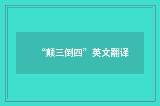 “颠三倒四”英文翻译