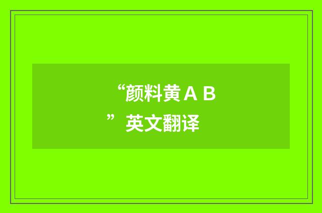 “颜料黄ＡＢ”英文翻译