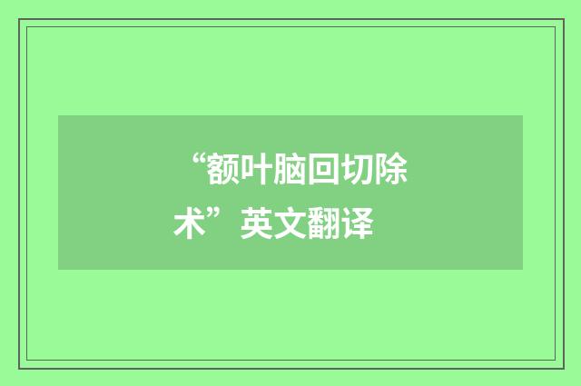 “额叶脑回切除术”英文翻译