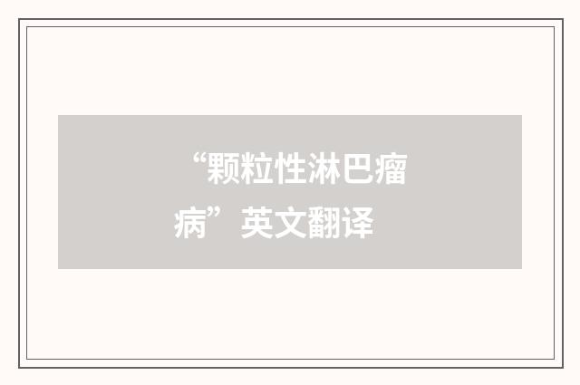 “颗粒性淋巴瘤病”英文翻译