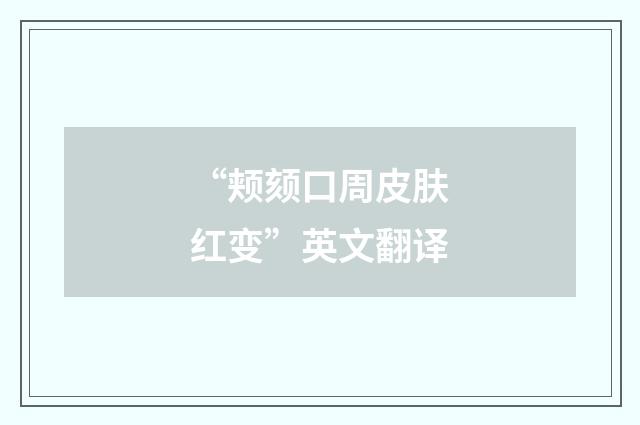 “颊颏口周皮肤红变”英文翻译