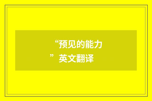 “预见的能力”英文翻译