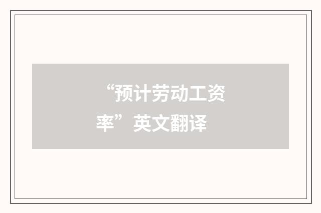 “预计劳动工资率”英文翻译