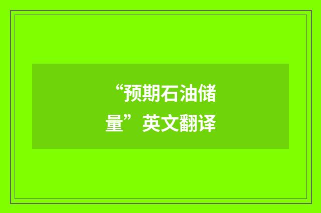 “预期石油储量”英文翻译