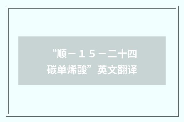“顺－１５－二十四碳单烯酸”英文翻译