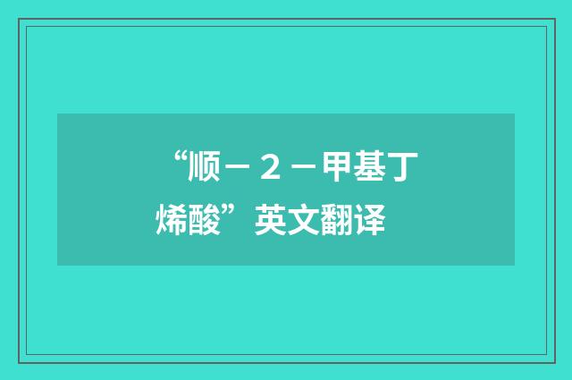 “顺－２－甲基丁烯酸”英文翻译