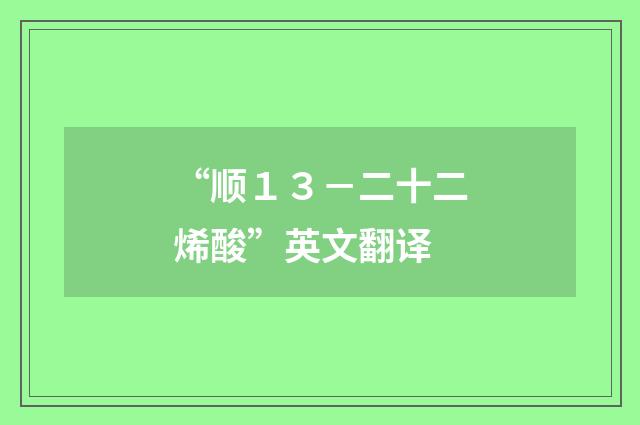 “顺１３－二十二烯酸”英文翻译