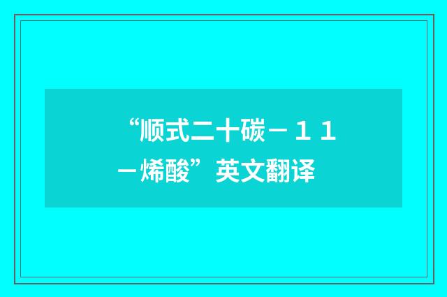 “顺式二十碳－１１－烯酸”英文翻译