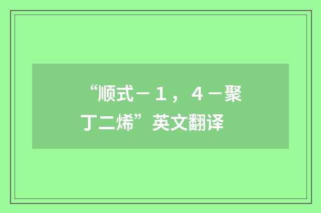 “顺式－１，４－聚丁二烯”英文翻译