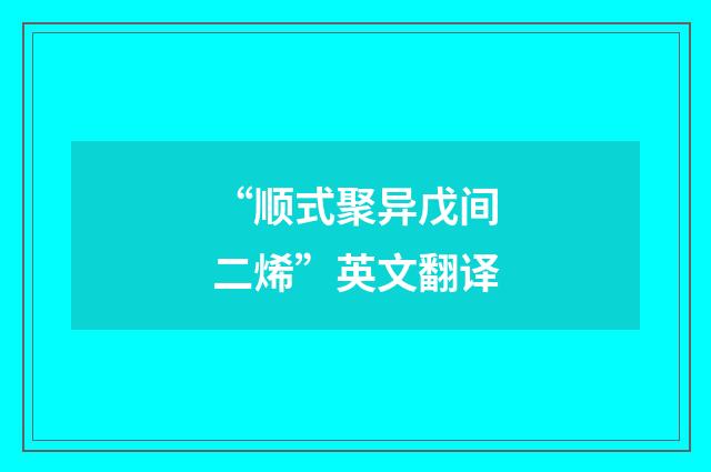 “顺式聚异戊间二烯”英文翻译