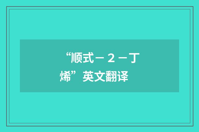 “顺式－２－丁烯”英文翻译