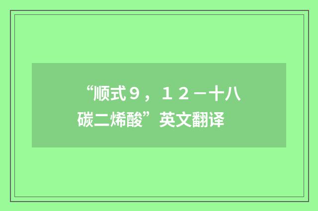“顺式９，１２－十八碳二烯酸”英文翻译