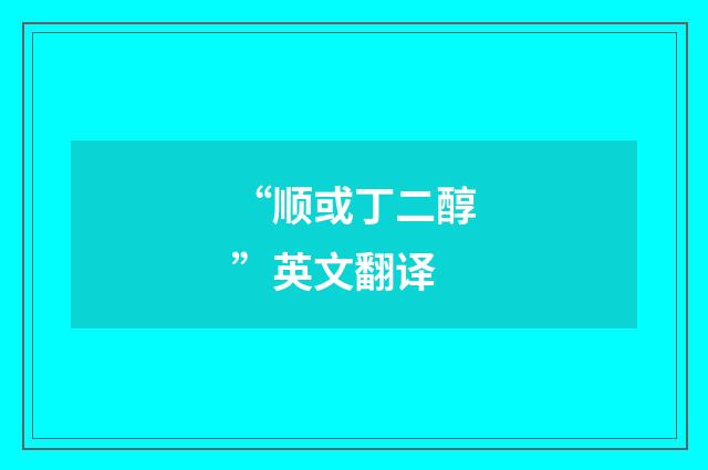 “顺或丁二醇”英文翻译