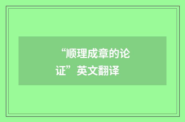 “顺理成章的论证”英文翻译