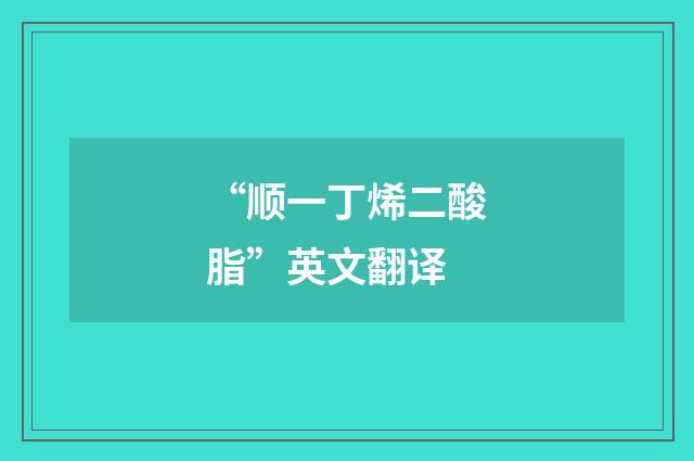 “顺一丁烯二酸脂”英文翻译