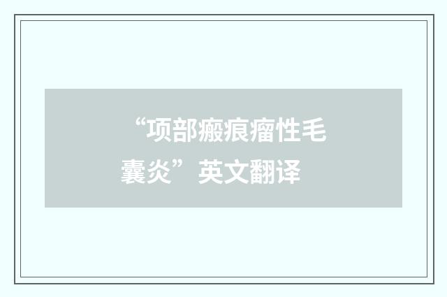 “项部瘢痕瘤性毛囊炎”英文翻译