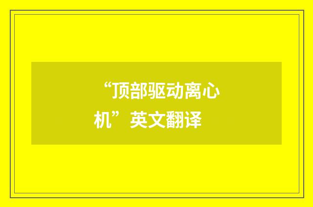 “顶部驱动离心机”英文翻译