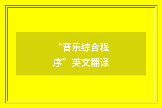 “音乐综合程序”英文翻译