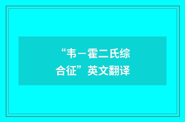 “韦－霍二氏综合征”英文翻译