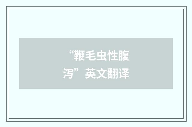 “鞭毛虫性腹泻”英文翻译