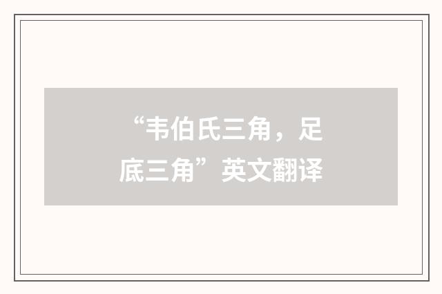 “韦伯氏三角，足底三角”英文翻译