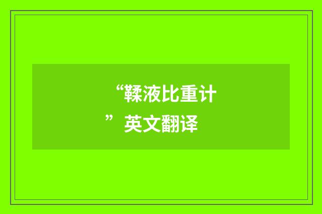 “鞣液比重计”英文翻译