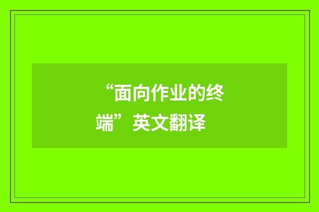 “面向作业的终端”英文翻译