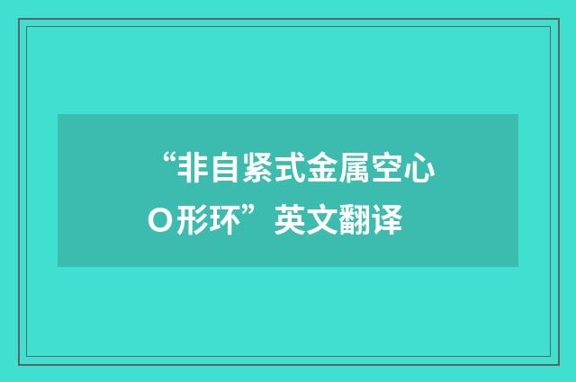 “非自紧式金属空心Ｏ形环”英文翻译