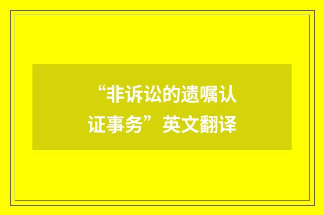 “非诉讼的遗嘱认证事务”英文翻译