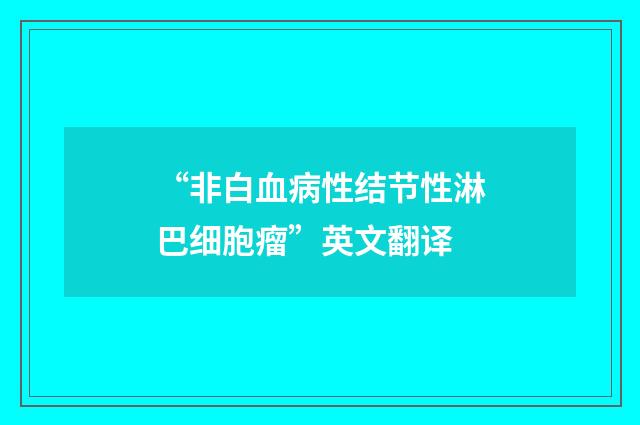 “非白血病性结节性淋巴细胞瘤”英文翻译