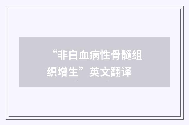 “非白血病性骨髓组织增生”英文翻译