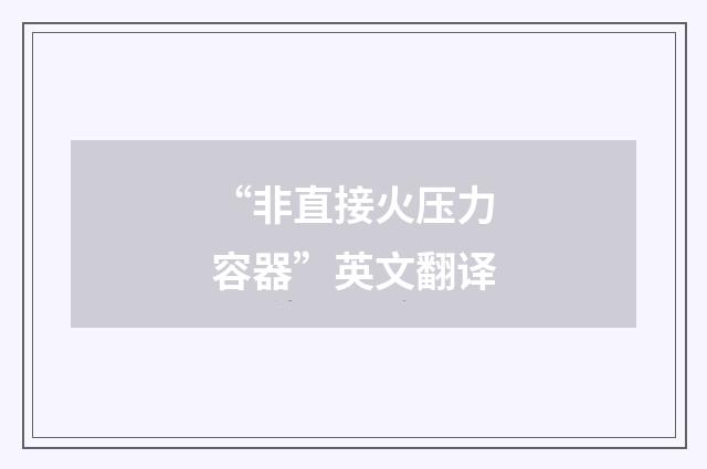 “非直接火压力容器”英文翻译